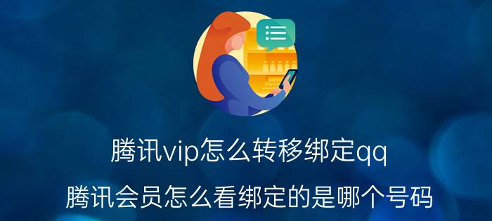 腾讯vip怎么转移绑定qq 腾讯会员怎么看绑定的是哪个号码？